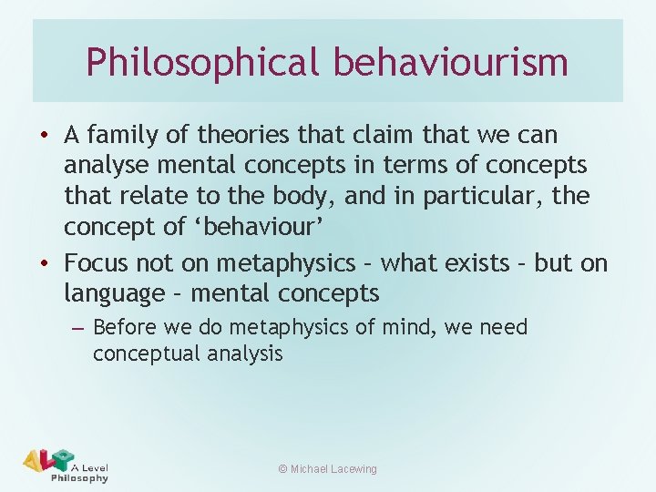 Philosophical behaviourism • A family of theories that claim that we can analyse mental
