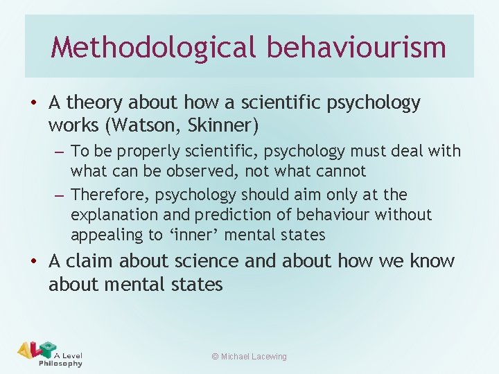 Methodological behaviourism • A theory about how a scientific psychology works (Watson, Skinner) –