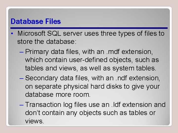 Database Files • Microsoft SQL server uses three types of files to store the