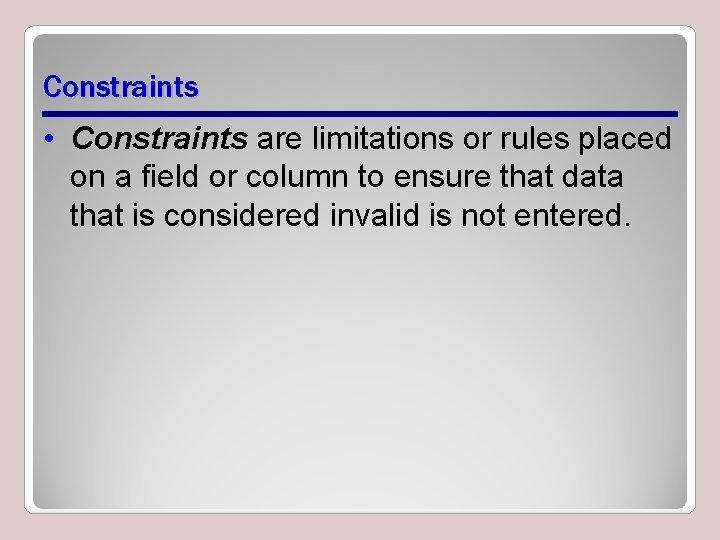 Constraints • Constraints are limitations or rules placed on a field or column to