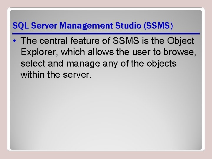 SQL Server Management Studio (SSMS) • The central feature of SSMS is the Object