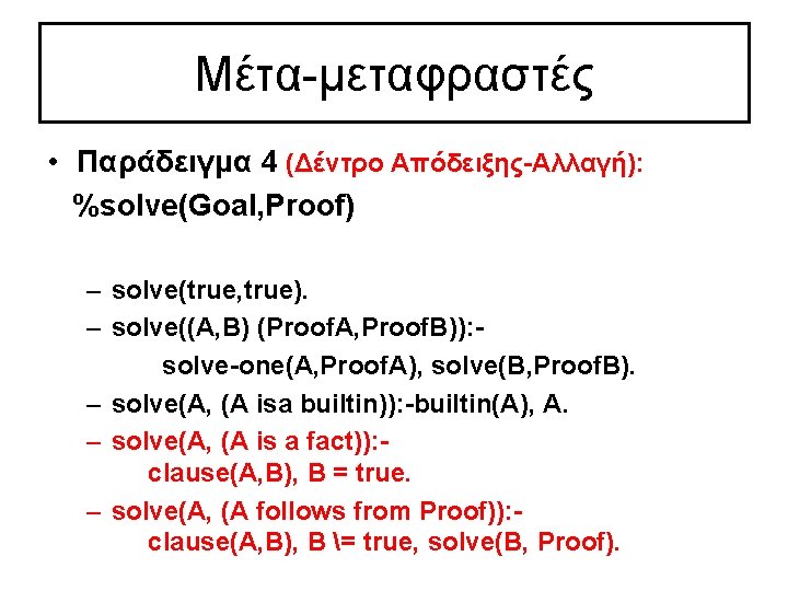 Μέτα-μεταφραστές • Παράδειγμα 4 (Δέντρο Απόδειξης-Αλλαγή): %solve(Goal, Proof) – solve(true, true). – solve((A, B)