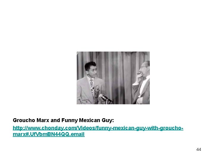 Groucho Marx and Funny Mexican Guy: http: //www. chonday. com/Videos/funny-mexican-guy-with-grouchomarx#. Uf. Vbm. BN 44