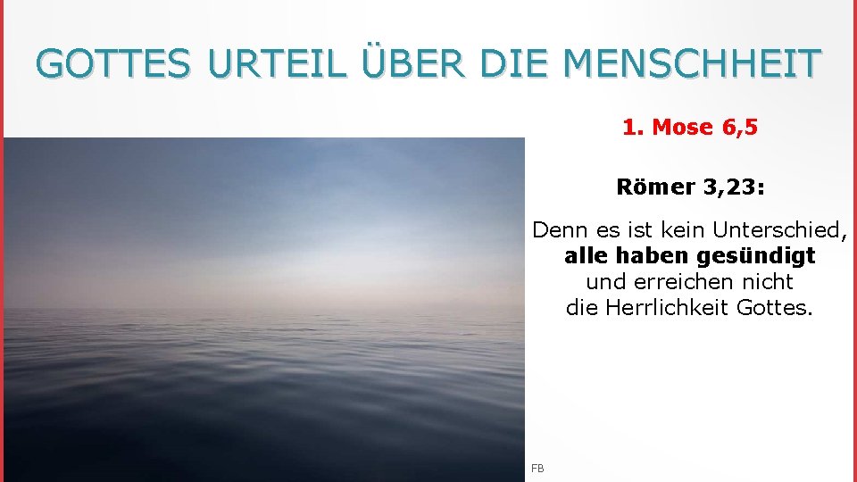GOTTES URTEIL ÜBER DIE MENSCHHEIT 1. Mose 6, 5 Römer 3, 23: Denn es