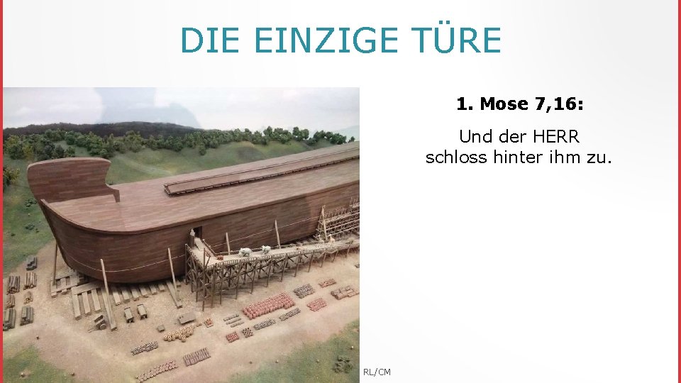 DIE EINZIGE TÜRE 1. Mose 7, 16: Und der HERR schloss hinter ihm zu.