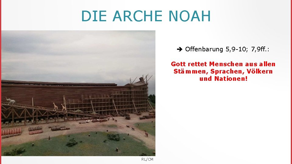 DIE ARCHE NOAH Offenbarung 5, 9 -10; 7, 9 ff. : Gott rettet Menschen