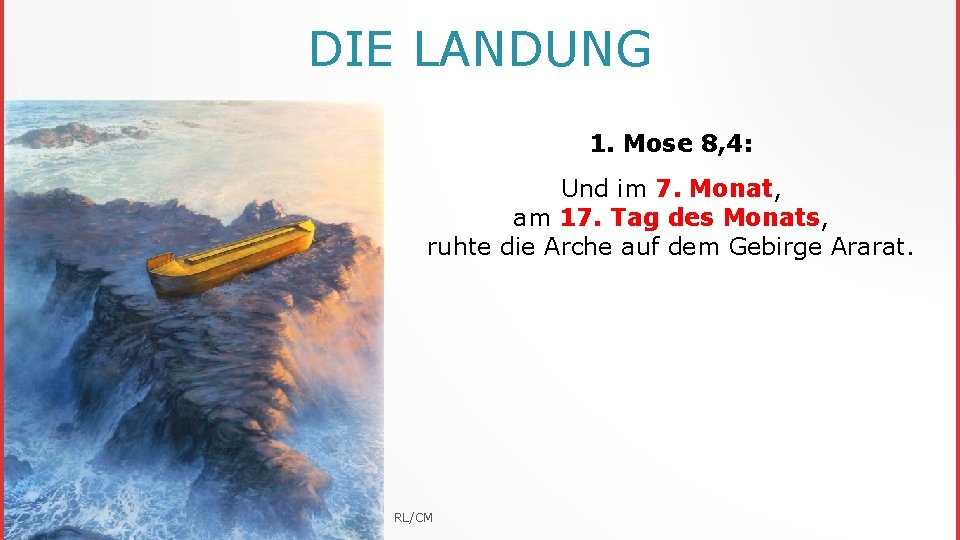 DIE LANDUNG 1. Mose 8, 4: Und im 7. Monat, am 17. Tag des