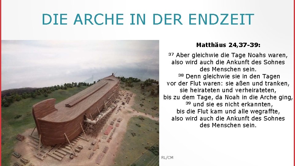 DIE ARCHE IN DER ENDZEIT Matthäus 24, 37 -39: Aber gleichwie die Tage Noahs