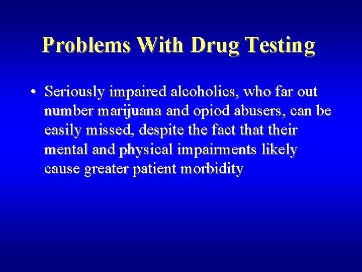 Problems With Drug Testing • Seriously impaired alcoholics, who far out number marijuana and