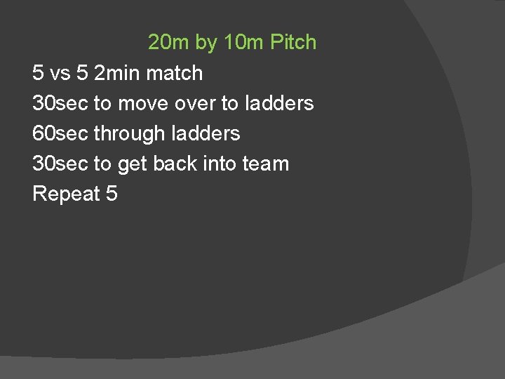 20 m by 10 m Pitch 5 vs 5 2 min match 30 sec