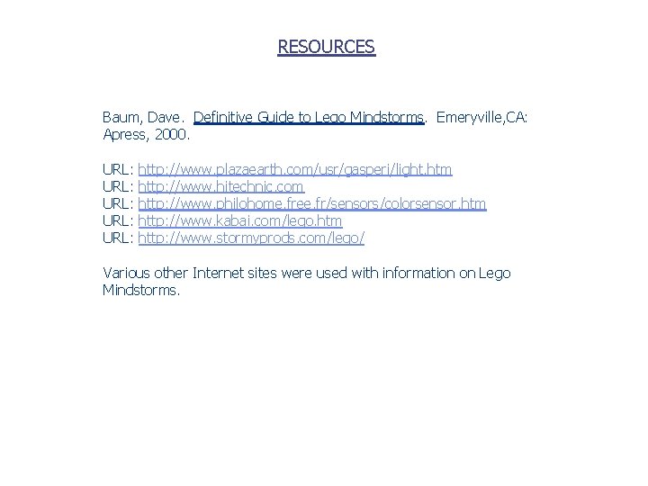 RESOURCES Baum, Dave. Definitive Guide to Lego Mindstorms. Emeryville, CA: Apress, 2000. URL: http: