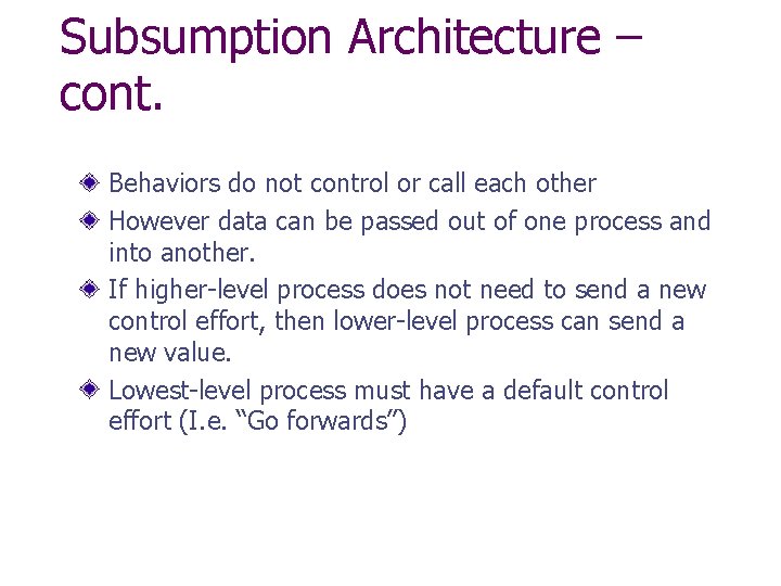 Subsumption Architecture – cont. Behaviors do not control or call each other However data