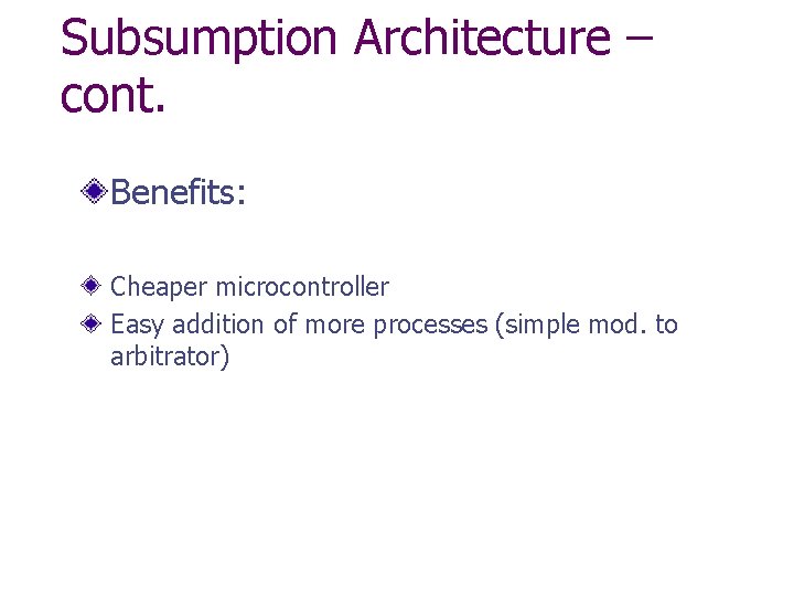 Subsumption Architecture – cont. Benefits: Cheaper microcontroller Easy addition of more processes (simple mod.