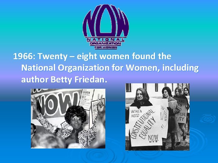 1966: Twenty – eight women found the National Organization for Women, including author Betty