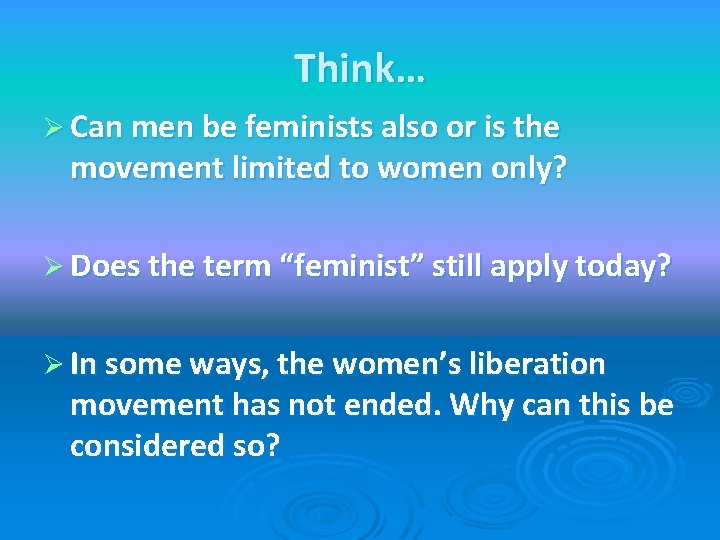 Think… Ø Can men be feminists also or is the movement limited to women