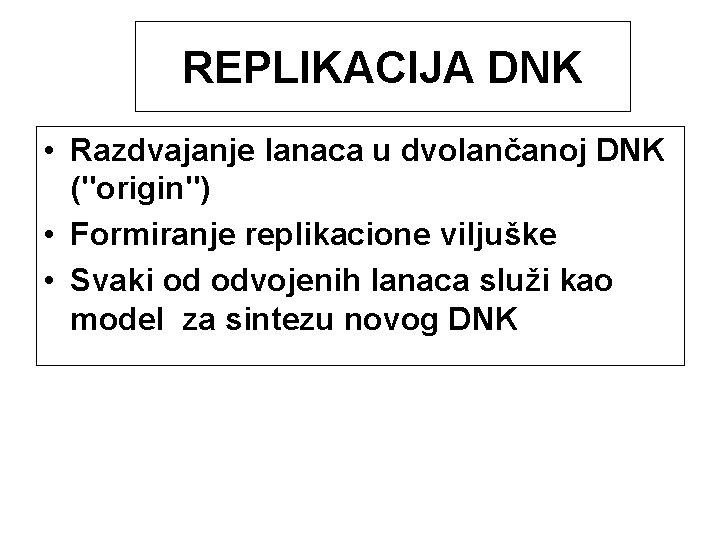 REPLIKACIJA DNK • Razdvajanje lanaca u dvolančanoj DNK ("origin") • Formiranje replikacione viljuške •