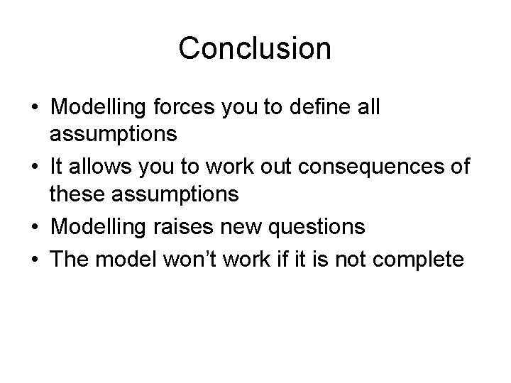 Conclusion • Modelling forces you to define all assumptions • It allows you to