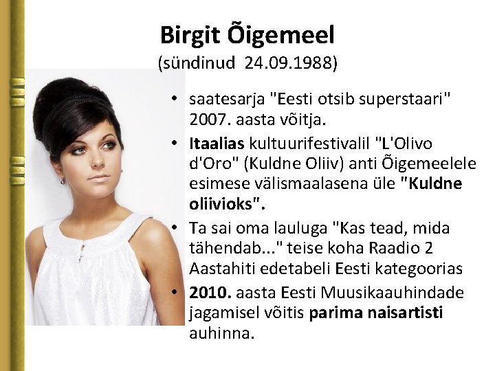 Birgit Õigemeel (sündinud 24. 09. 1988) • saatesarja "Eesti otsib superstaari" 2007. aasta võitja.