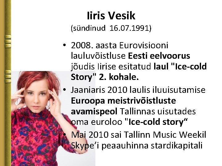 Iiris Vesik (sündinud 16. 07. 1991) • 2008. aasta Eurovisiooni lauluvõistluse Eesti eelvoorus jõudis
