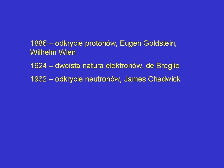 1886 – odkrycie protonów, Eugen Goldstein, Wilhelm Wien 1924 – dwoista natura elektronów, de
