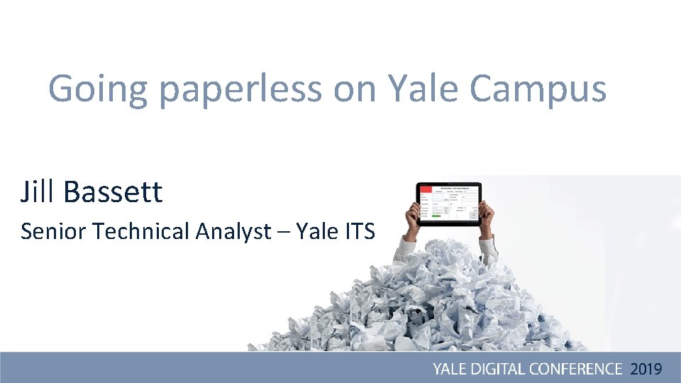 Going paperless on Yale Campus Jill Bassett Senior Technical Analyst – Yale ITS 