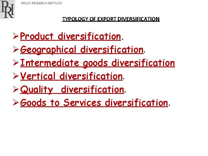 POLICY RESEARCH INSTITUTE TYPOLOGY OF EXPORT DIVERSIFICATION Ø Product diversification. Ø Geographical diversification. Ø