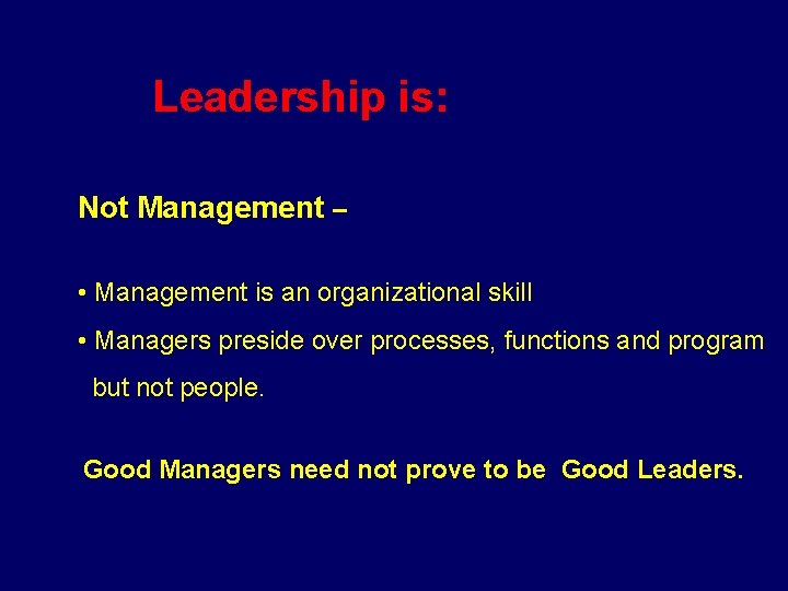 Leadership is: Not Management – • Management is an organizational skill • Managers preside