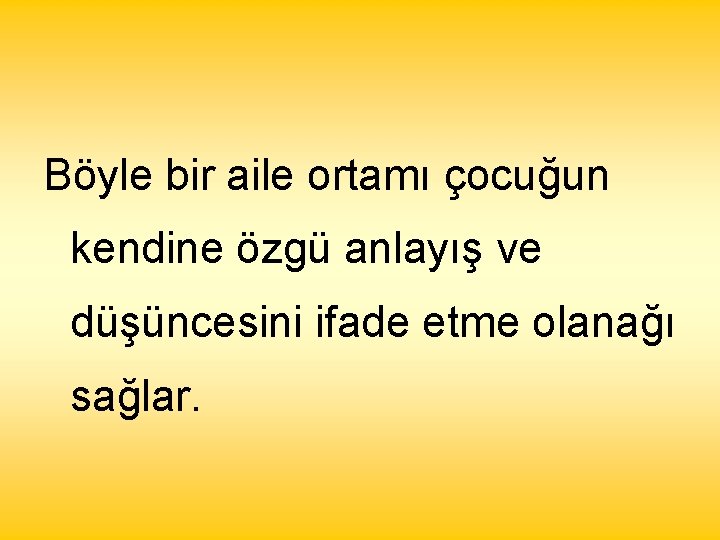 Böyle bir aile ortamı çocuğun kendine özgü anlayış ve düşüncesini ifade etme olanağı sağlar.