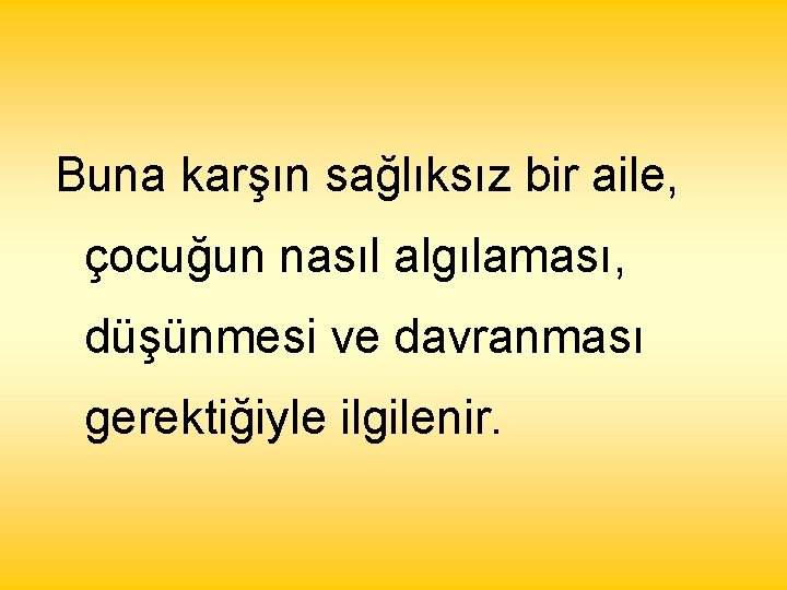 Buna karşın sağlıksız bir aile, çocuğun nasıl algılaması, düşünmesi ve davranması gerektiğiyle ilgilenir. 