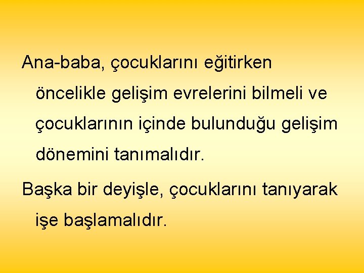 Ana-baba, çocuklarını eğitirken öncelikle gelişim evrelerini bilmeli ve çocuklarının içinde bulunduğu gelişim dönemini tanımalıdır.