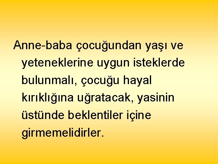 Anne-baba çocuğundan yaşı ve yeteneklerine uygun isteklerde bulunmalı, çocuğu hayal kırıklığına uğratacak, yasinin üstünde