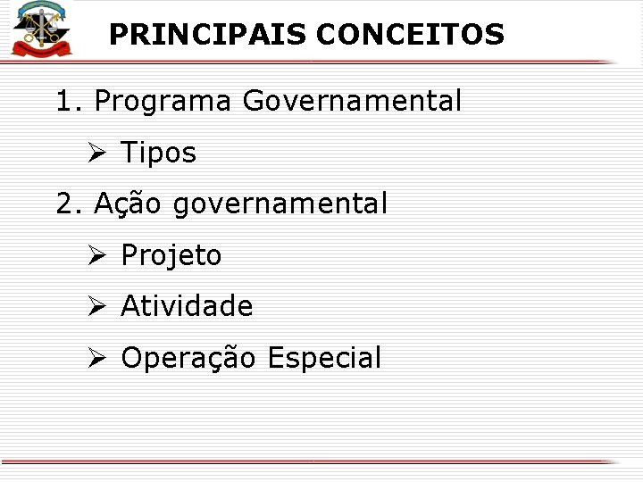 PRINCIPAIS CONCEITOS 1. Programa Governamental Ø Tipos 2. Ação governamental Ø Projeto Ø Atividade