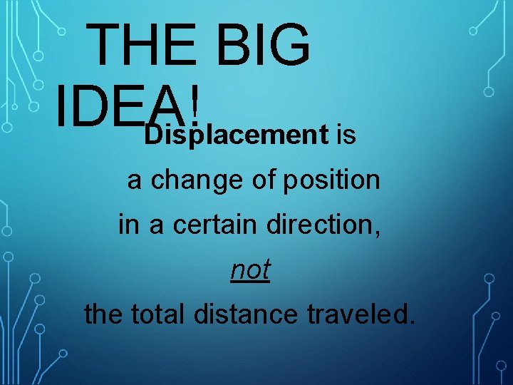 THE BIG IDEA! Displacement is a change of position in a certain direction, not