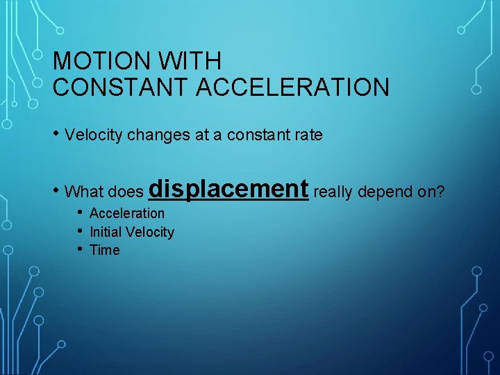MOTION WITH CONSTANT ACCELERATION • Velocity changes at a constant rate • What does