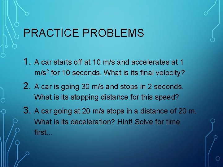 PRACTICE PROBLEMS 1. A car starts off at 10 m/s and accelerates at 1