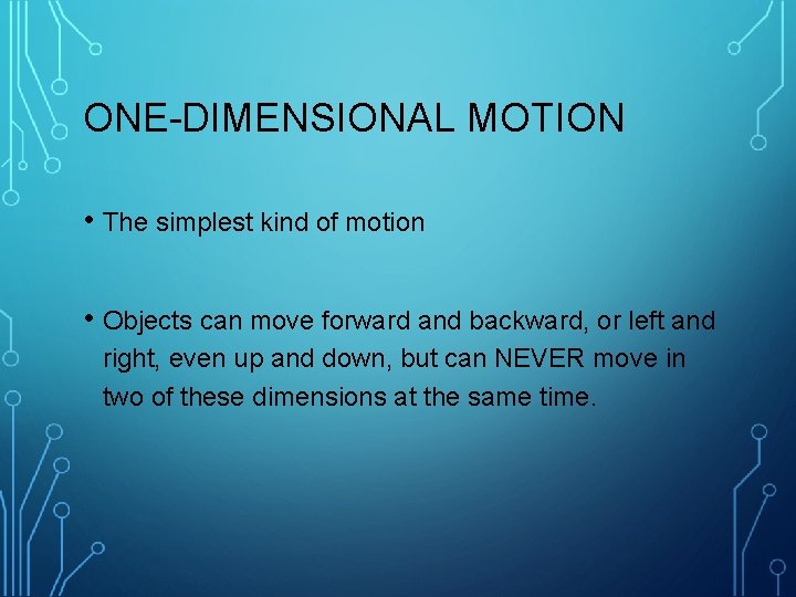 ONE-DIMENSIONAL MOTION • The simplest kind of motion • Objects can move forward and