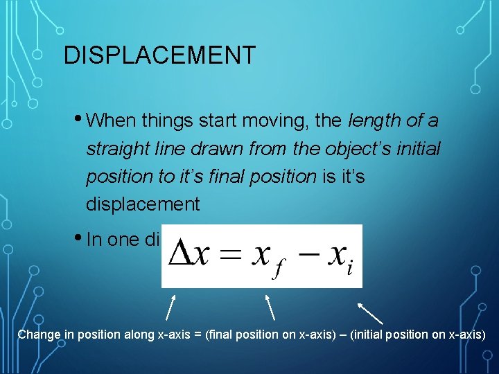 DISPLACEMENT • When things start moving, the length of a straight line drawn from