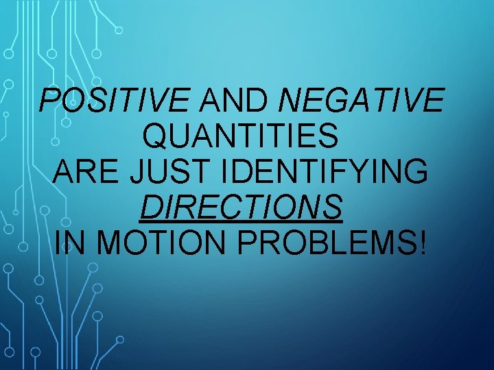 POSITIVE AND NEGATIVE QUANTITIES ARE JUST IDENTIFYING DIRECTIONS IN MOTION PROBLEMS! 