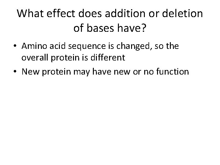 What effect does addition or deletion of bases have? • Amino acid sequence is