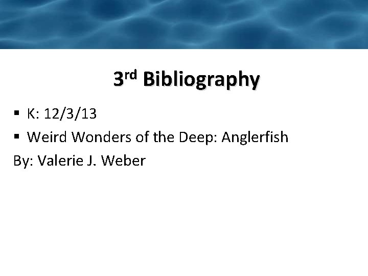 3 rd Bibliography § K: 12/3/13 § Weird Wonders of the Deep: Anglerfish By: