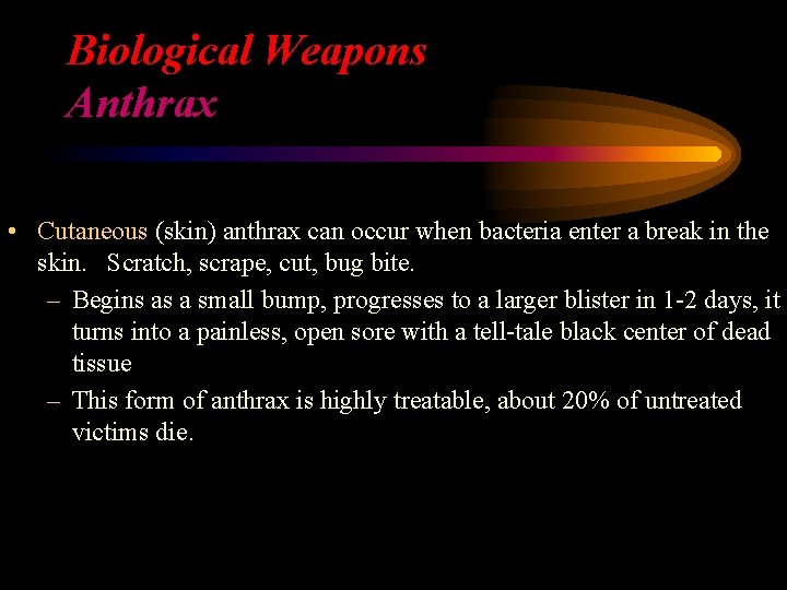 Biological Weapons Anthrax • Cutaneous (skin) anthrax can occur when bacteria enter a break