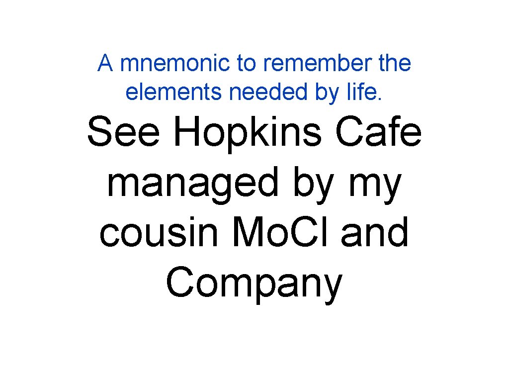 A mnemonic to remember the elements needed by life. See Hopkins Cafe managed by