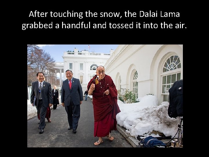 After touching the snow, the Dalai Lama grabbed a handful and tossed it into