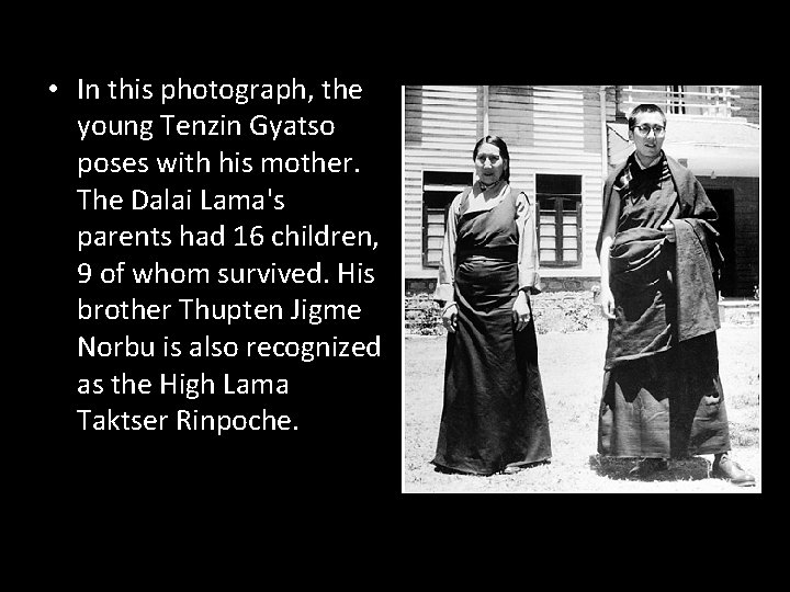  • In this photograph, the young Tenzin Gyatso poses with his mother. The