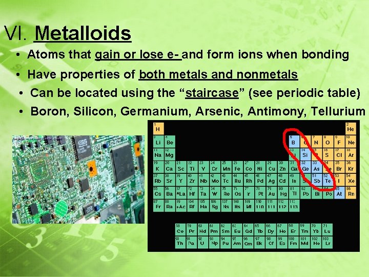 VI. Metalloids • Atoms that gain or lose e- and form ions when bonding