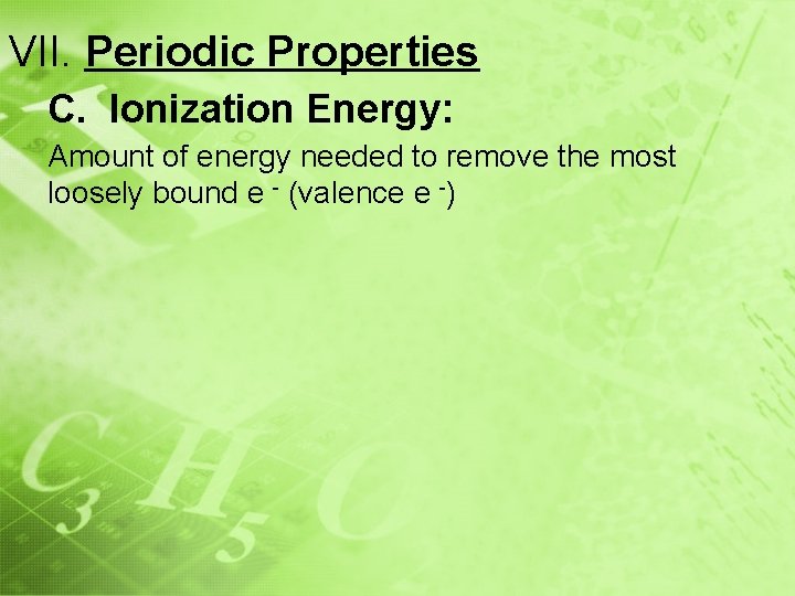 VII. Periodic Properties C. Ionization Energy: Amount of energy needed to remove the most