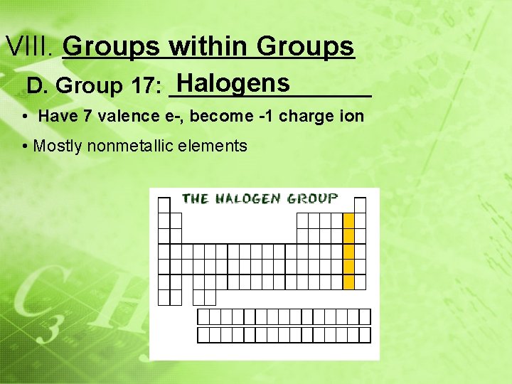 VIII. Groups within Groups Halogens D. Group 17: ________ • Have 7 valence e-,