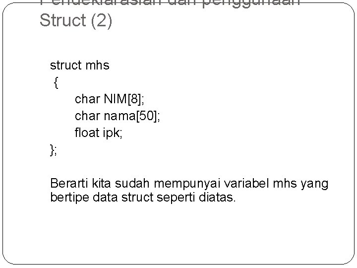 Pendeklarasian dan penggunaan Struct (2) struct mhs { char NIM[8]; char nama[50]; float ipk;