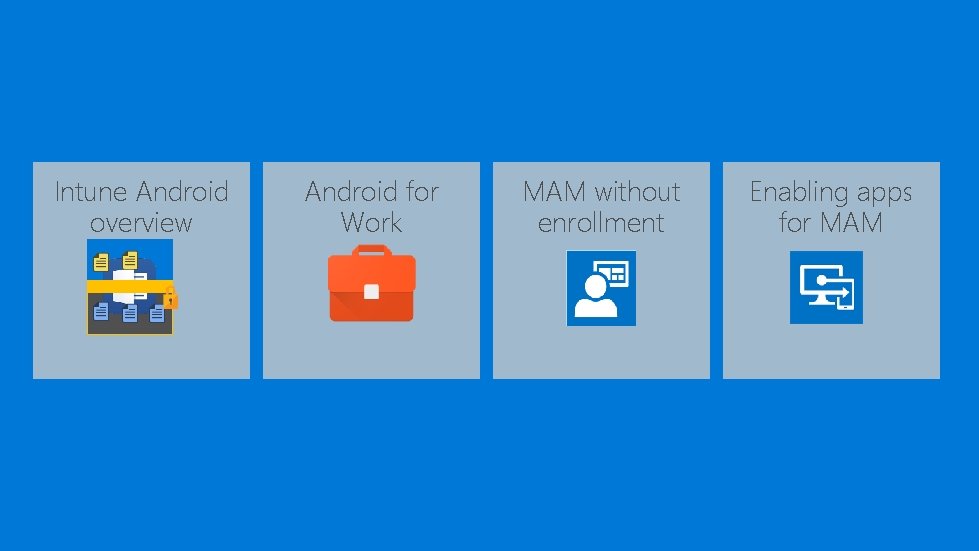 Intune Android overview Android for Work MAM without enrollment Enabling apps for MAM 