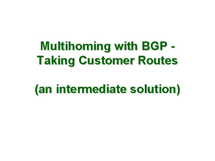 Multihoming with BGP Taking Customer Routes (an intermediate solution) 